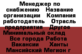 Менеджер по снабжению › Название организации ­ Компания-работодатель › Отрасль предприятия ­ Другое › Минимальный оклад ­ 1 - Все города Работа » Вакансии   . Ханты-Мансийский,Мегион г.